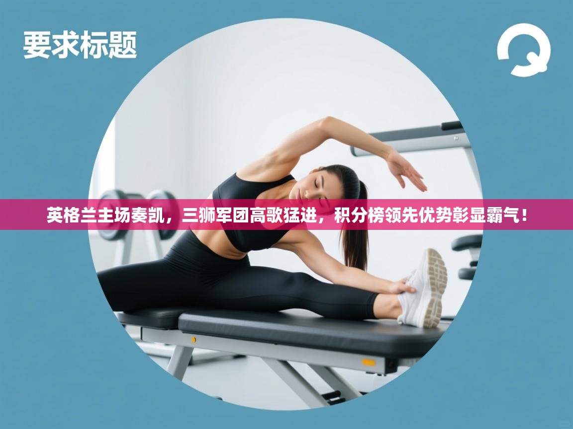 英格兰主场奏凯，三狮军团高歌猛进，积分榜领先优势彰显霸气！  第2张